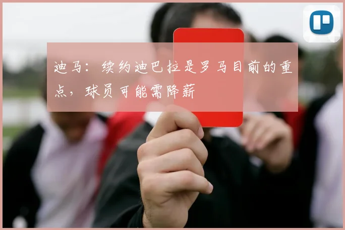 迪马：续约迪巴拉是罗马目前的重点，球员可能需降薪